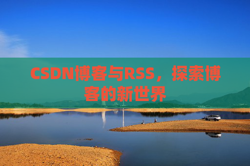 CSDN博客与RSS，探索博客的新世界