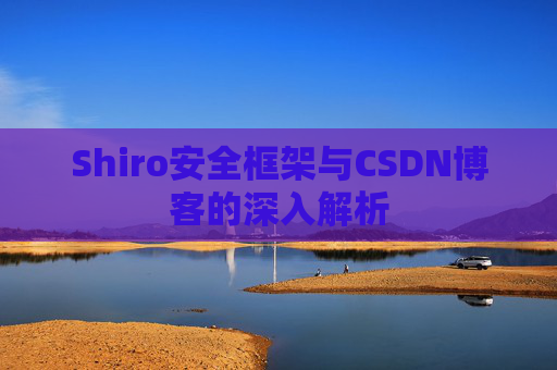 Shiro安全框架与CSDN博客的深入解析